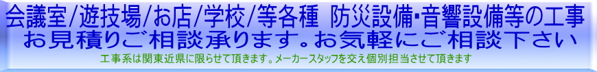 セレモニーホール/葬儀場/会議室/遊技場/お店/店舗/学校/防災設備/音響設備　工事　お見積り